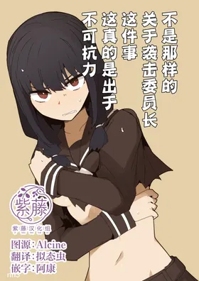 Chigau no da Iinchou o Osotta Ken Kore Honto Fukakouryoku de | 不是那样的 关于袭击委员长这件事 这真的是出于不可抗力